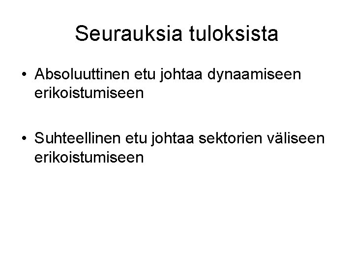 Seurauksia tuloksista • Absoluuttinen etu johtaa dynaamiseen erikoistumiseen • Suhteellinen etu johtaa sektorien väliseen