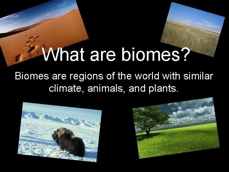 What are biomes? Biomes are regions of the world with similar climate, animals, and
