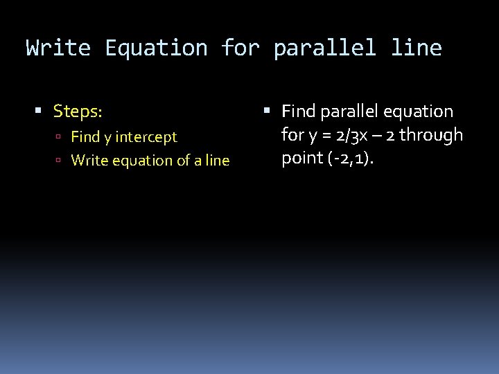 Write Equation for parallel line Steps: Find y intercept Write equation of a line