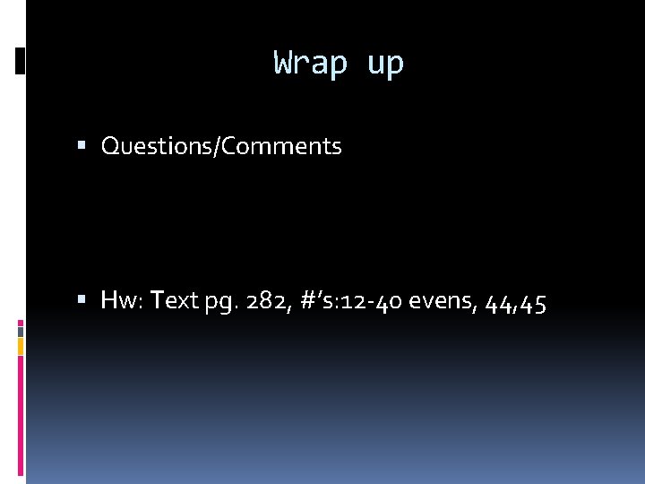 Wrap up Questions/Comments Hw: Text pg. 282, #’s: 12 -40 evens, 44, 45 