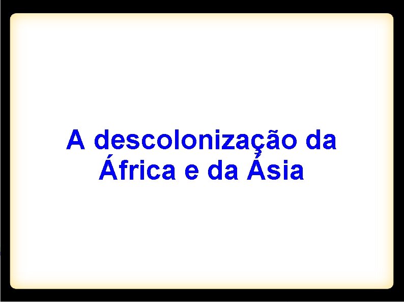 A descolonização da África e da Ásia 