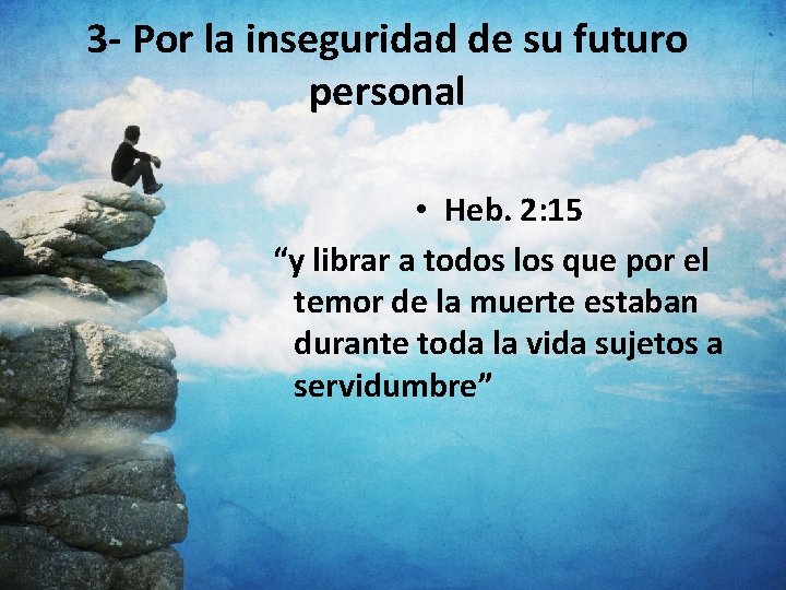 3 - Por la inseguridad de su futuro personal • Heb. 2: 15 “y