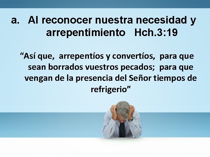 a. Al reconocer nuestra necesidad y arrepentimiento Hch. 3: 19 “Así que, arrepentíos y