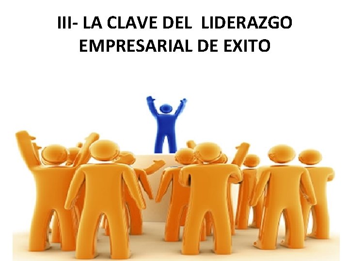 III- LA CLAVE DEL LIDERAZGO EMPRESARIAL DE EXITO 