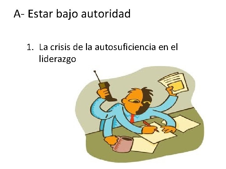 A- Estar bajo autoridad 1. La crisis de la autosuficiencia en el liderazgo 