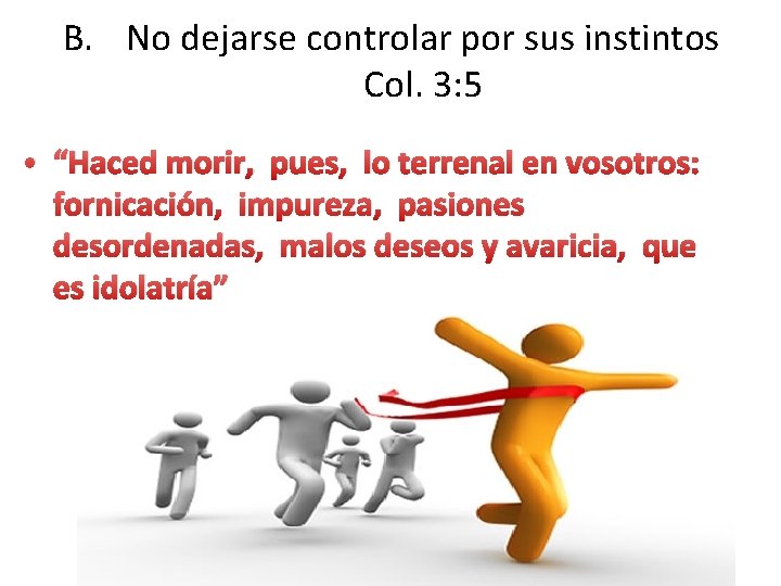 B. No dejarse controlar por sus instintos Col. 3: 5 • “Haced morir, pues,