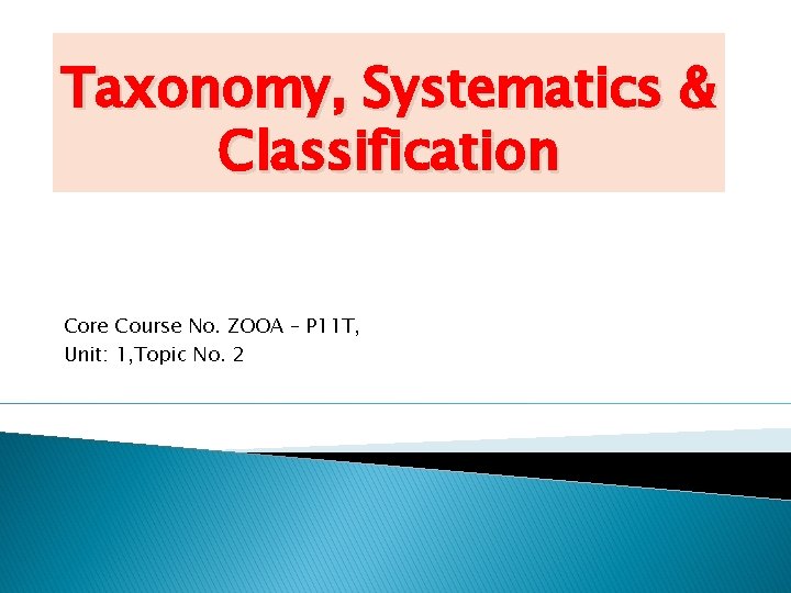 Taxonomy, Systematics & Classification Core Course No. ZOOA – P 11 T, Unit: 1,