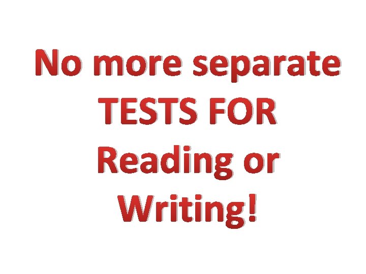 No more separate TESTS FOR Reading or Writing! 