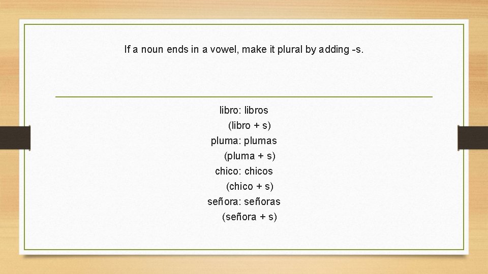 If a noun ends in a vowel, make it plural by adding -s. libro: