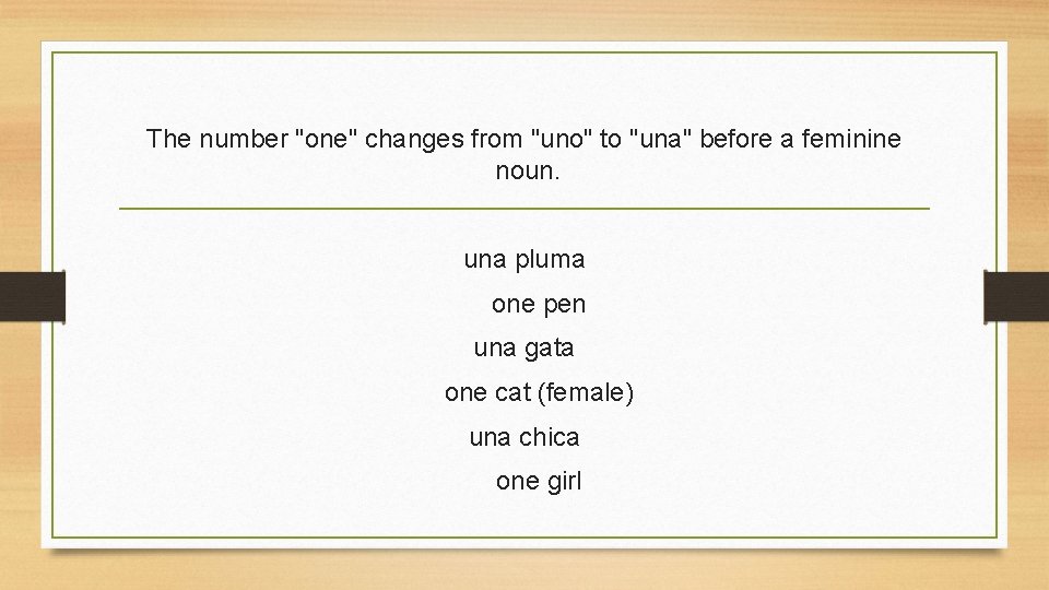 The number "one" changes from "uno" to "una" before a feminine noun. una pluma