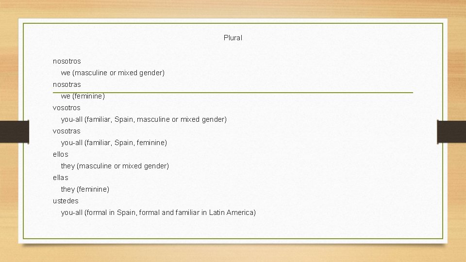 Plural nosotros we (masculine or mixed gender) nosotras we (feminine) vosotros you-all (familiar, Spain,