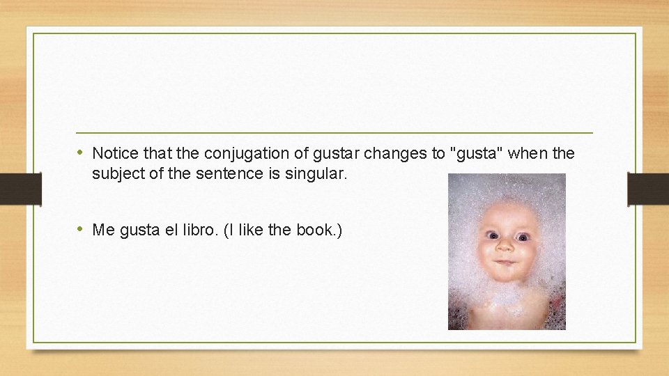  • Notice that the conjugation of gustar changes to "gusta" when the subject