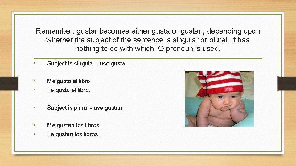 Remember, gustar becomes either gusta or gustan, depending upon whether the subject of the