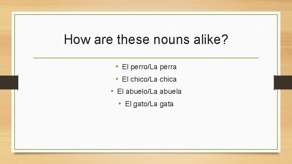 How are these nouns alike? • El perro/La perra • El chico/La chica •