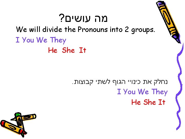 ? מה עושים We will divide the Pronouns into 2 groups. I You We