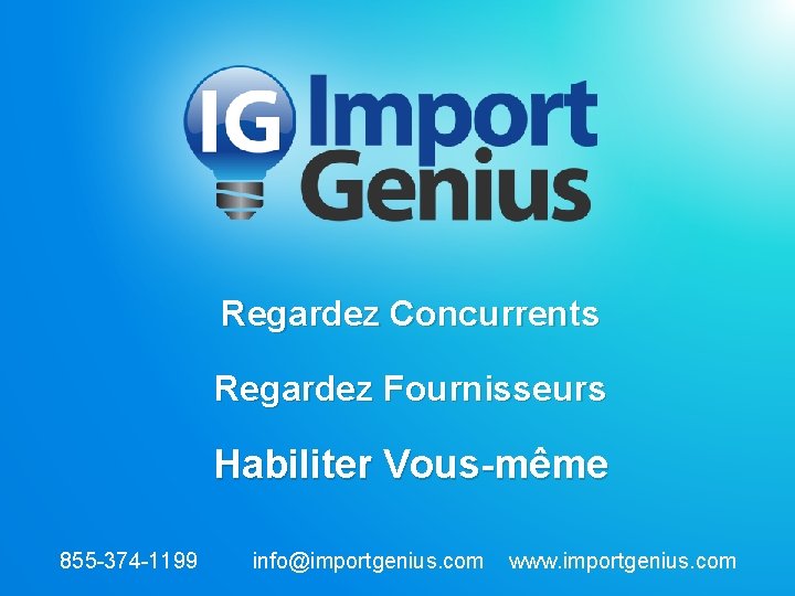 Regardez Concurrents Regardez Fournisseurs Habiliter Vous-même 855 -374 -1199 info@importgenius. com www. importgenius. com