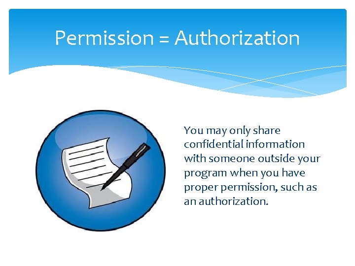 Permission = Authorization You may only share confidential information with someone outside your program Permission = Authorization You may only share confidential information with someone outside your program