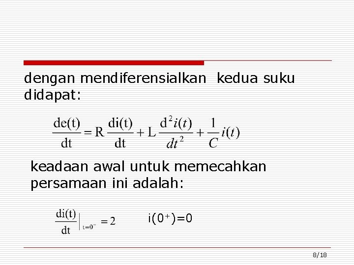 dengan mendiferensialkan kedua suku didapat: keadaan awal untuk memecahkan persamaan ini adalah: i(0+)=0 8/18