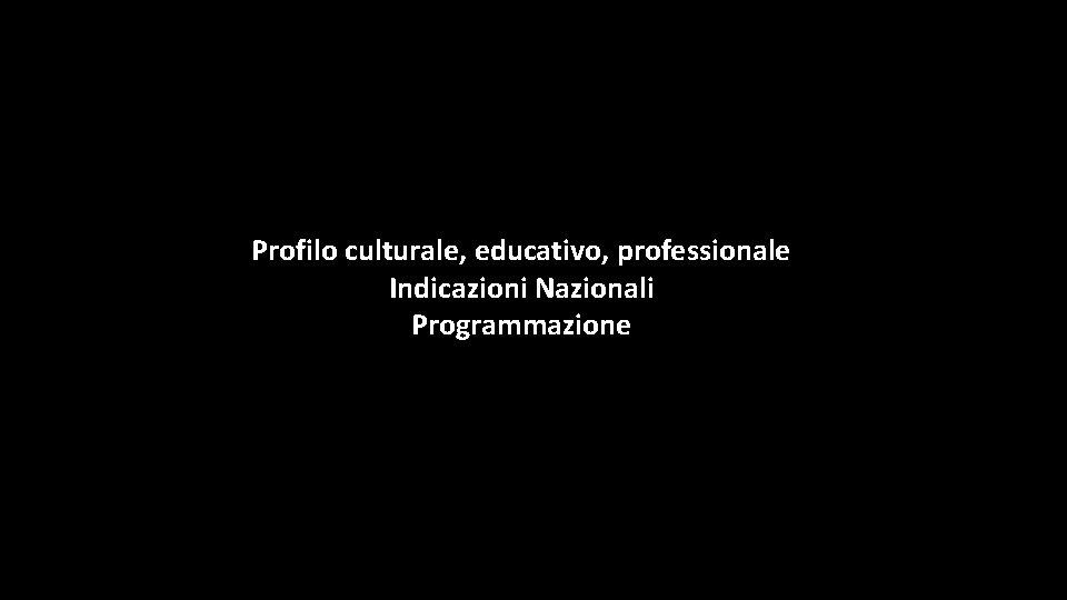 Profilo culturale, educativo, professionale Indicazioni Nazionali Programmazione 