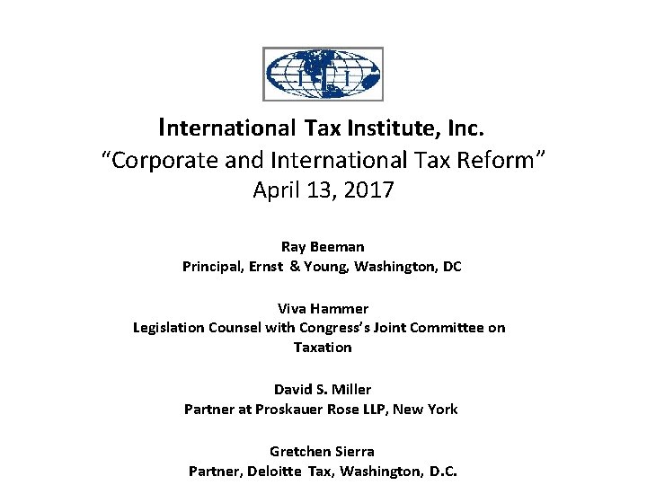 International Tax Institute, Inc. “Corporate and International Tax Reform” April 13, 2017 Ray Beeman