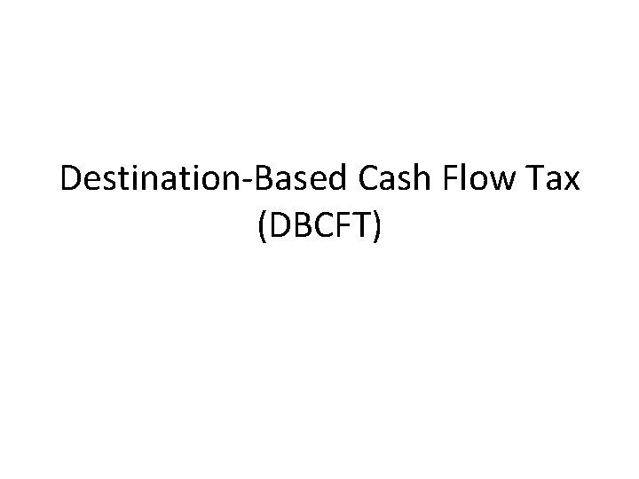 Destination-Based Cash Flow Tax (DBCFT) 