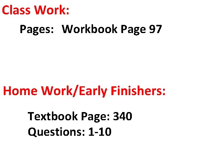 Class Work: Pages: Workbook Page 97 Home Work/Early Finishers: Textbook Page: 340 Questions: 1