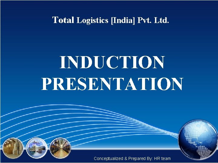 Total Logistics [India] Pvt. Ltd. INDUCTION PRESENTATION Conceptualized & Prepared By: HR team 