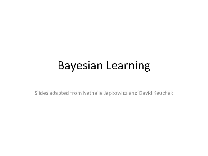 Bayesian Learning Slides adapted from Nathalie Japkowicz and David Kauchak 