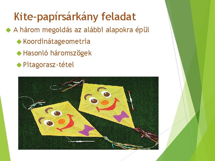 Kite-papírsárkány feladat A három megoldás az alábbi alapokra épül Koordinátageometria Hasonló háromszögek Pitagorasz-tétel 