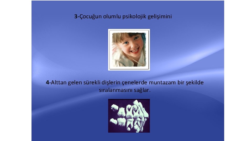 3 -Çocuğun olumlu psikolojik gelişimini 4 -Alttan gelen sürekli dişlerin çenelerde muntazam bir şekilde