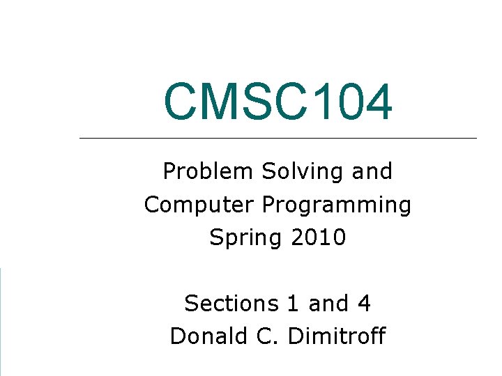 CMSC 104 Problem Solving and Computer Programming Spring 2010 Sections 1 and 4 Donald