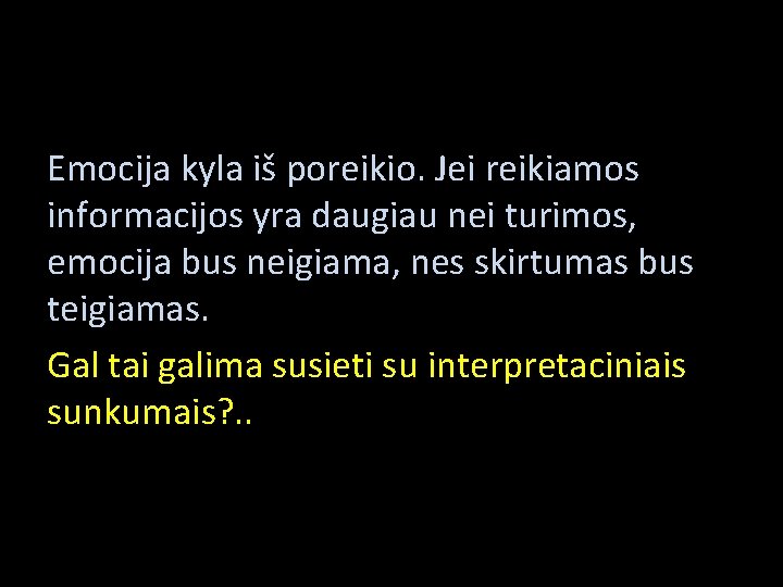 Emocija kyla iš poreikio. Jei reikiamos informacijos yra daugiau nei turimos, emocija bus neigiama,