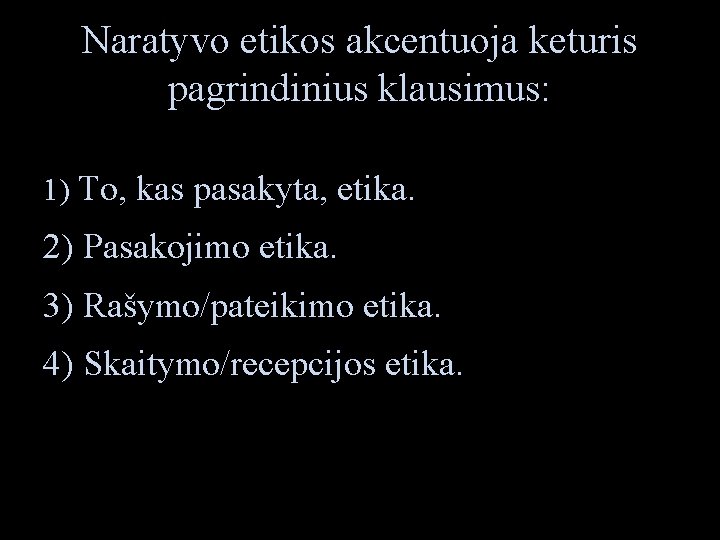 Naratyvo etikos akcentuoja keturis pagrindinius klausimus: 1) To, kas pasakyta, etika. 2) Pasakojimo etika.