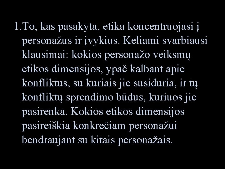 1. To, kas pasakyta, etika koncentruojasi į personažus ir įvykius. Keliami svarbiausi klausimai: kokios