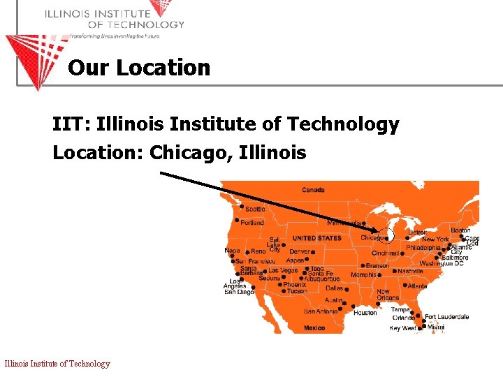 Our Location IIT: Illinois Institute of Technology Location: Chicago, Illinois Institute of Technology 