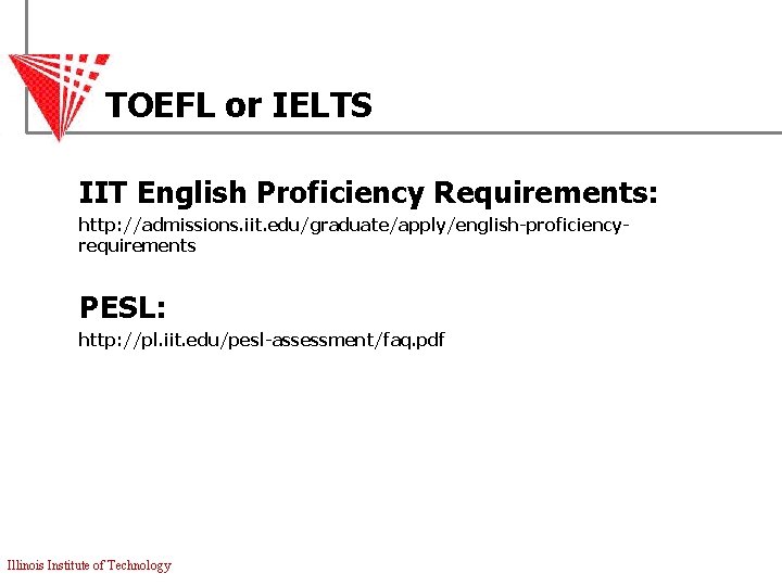 TOEFL or IELTS IIT English Proficiency Requirements: http: //admissions. iit. edu/graduate/apply/english-proficiencyrequirements PESL: http: //pl.