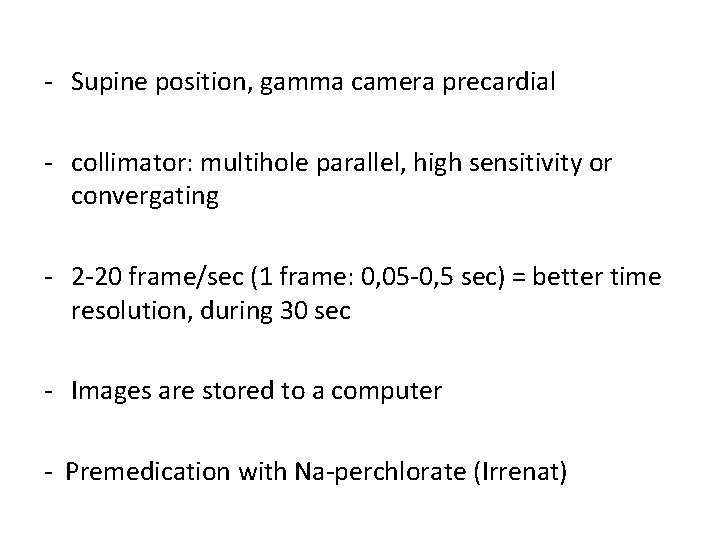 - Supine position, gamma camera precardial - collimator: multihole parallel, high sensitivity or convergating