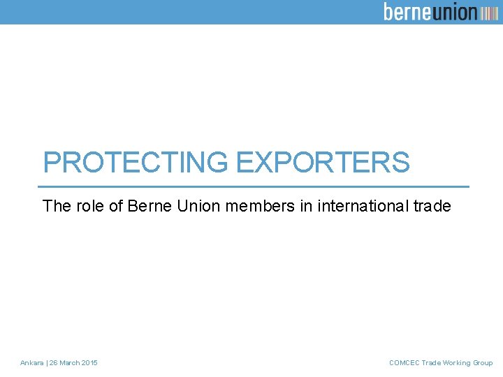 PROTECTING EXPORTERS The role of Berne Union members in international trade Ankara | 26