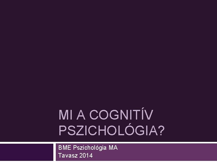 MI A COGNITÍV PSZICHOLÓGIA? BME Pszichológia MA Tavasz 2014 