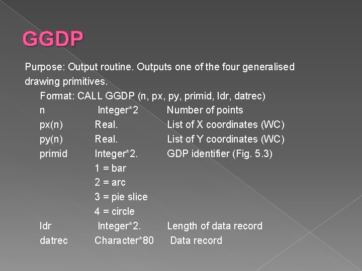 GGDP Purpose: Output routine. Outputs one of the four generalised drawing primitives. Format: CALL GGDP Purpose: Output routine. Outputs one of the four generalised drawing primitives. Format: CALL