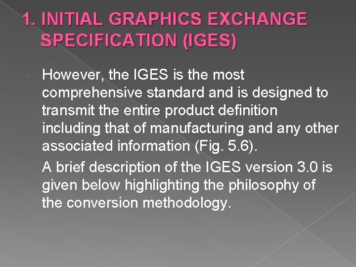 1. INITIAL GRAPHICS EXCHANGE SPECIFICATION (IGES) However, the IGES is the most comprehensive standard 1. INITIAL GRAPHICS EXCHANGE SPECIFICATION (IGES) However, the IGES is the most comprehensive standard