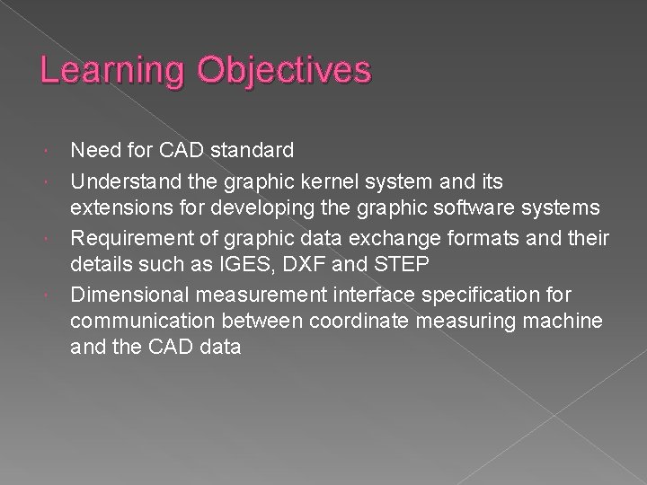 Learning Objectives Need for CAD standard Understand the graphic kernel system and its extensions Learning Objectives Need for CAD standard Understand the graphic kernel system and its extensions