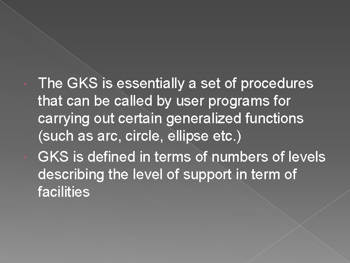 The GKS is essentially a set of procedures that can be called by user The GKS is essentially a set of procedures that can be called by user