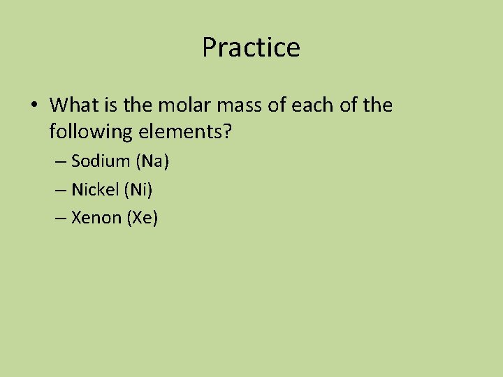 Practice • What is the molar mass of each of the following elements? –