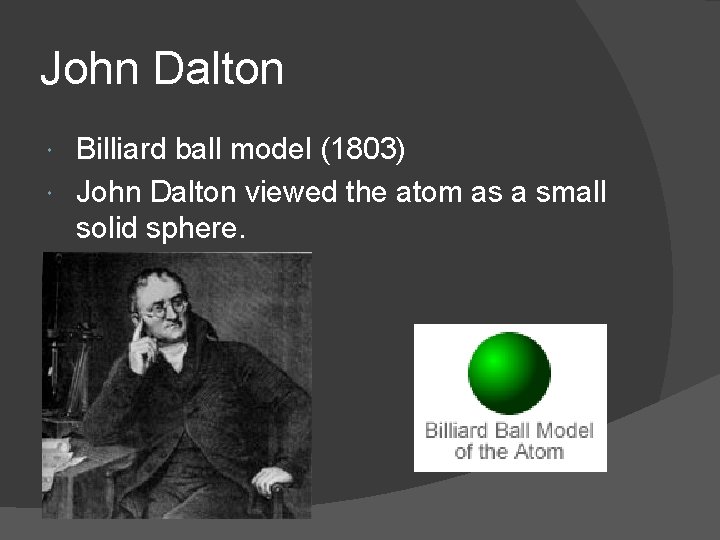 John Dalton Billiard ball model (1803) John Dalton viewed the atom as a small
