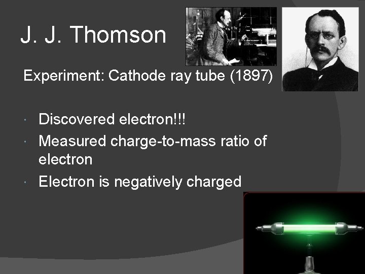 J. J. Thomson Experiment: Cathode ray tube (1897) Discovered electron!!! Measured charge-to-mass ratio of