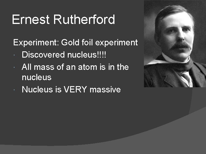 Ernest Rutherford Experiment: Gold foil experiment Discovered nucleus!!!! All mass of an atom is