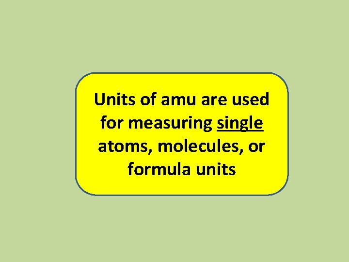 Units of amu are used for measuring single atoms, molecules, or formula units 