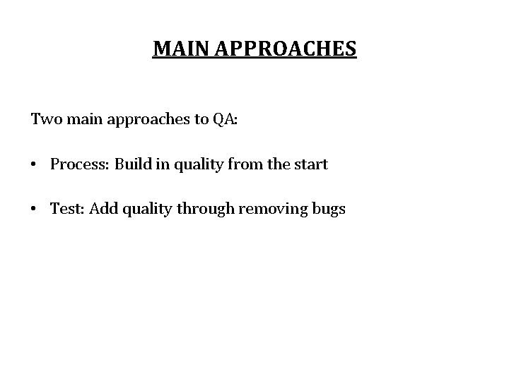 MAIN APPROACHES Two main approaches to QA: • Process: Build in quality from the
