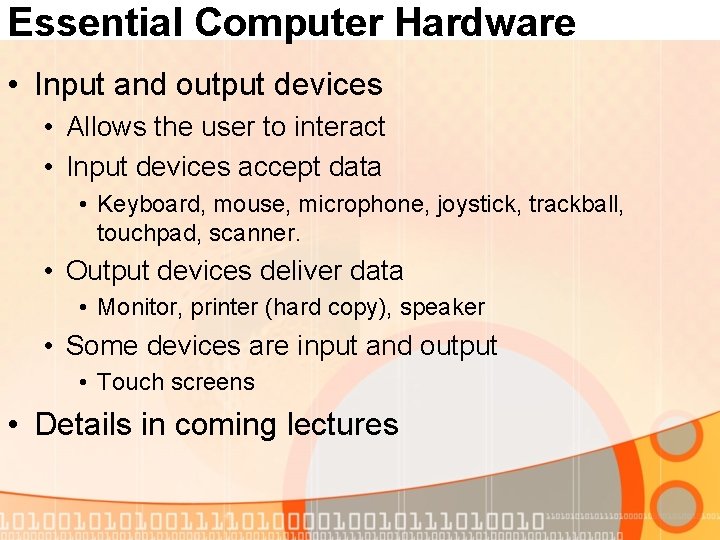 Essential Computer Hardware • Input and output devices • Allows the user to interact